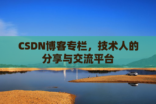 CSDN博客专栏，技术人的分享与交流平台